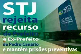 STJ rejeita recurso de Prefeito e Ex-Prefeito de Pedro Canário e mantém prisões preventivas